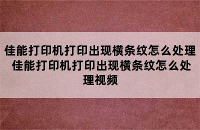 佳能打印机打印出现横条纹怎么处理 佳能打印机打印出现横条纹怎么处理视频